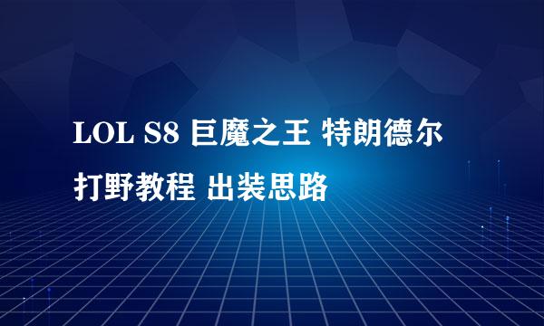 LOL S8 巨魔之王 特朗德尔 打野教程 出装思路