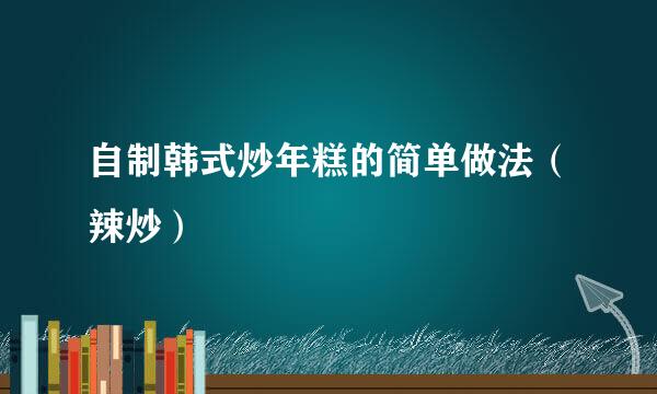 自制韩式炒年糕的简单做法（辣炒）