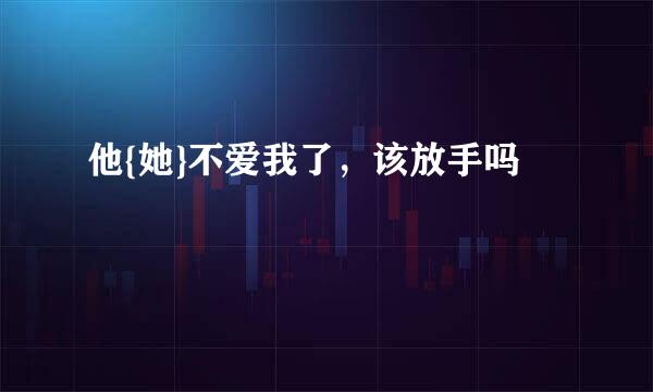 他{她}不爱我了，该放手吗