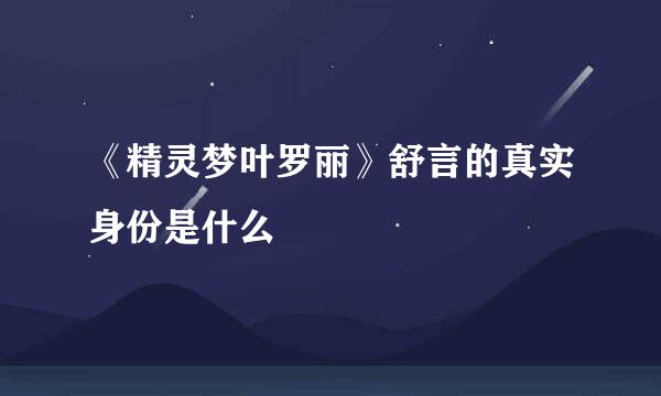 《精灵梦叶罗丽》舒言的真实身份是什么