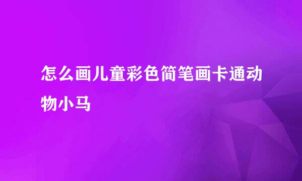 怎么画儿童彩色简笔画卡通动物小马