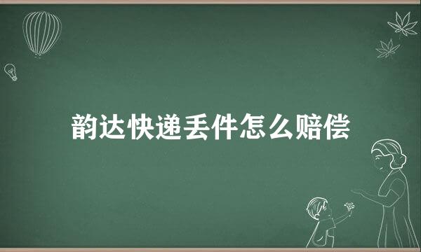 韵达快递丢件怎么赔偿