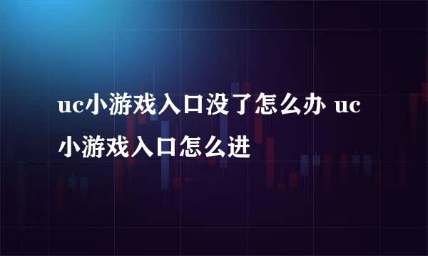 uc小游戏入口没了怎么办 uc小游戏入口怎么进