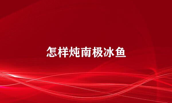 怎样炖南极冰鱼