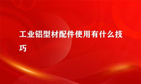工业铝型材配件使用有什么技巧