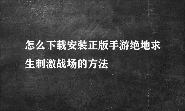 怎么下载安装正版手游绝地求生刺激战场的方法