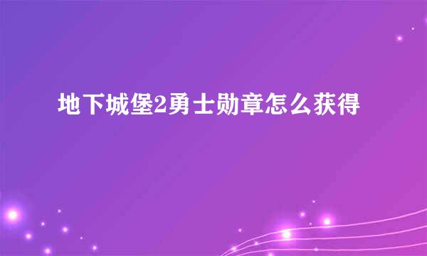 地下城堡2勇士勋章怎么获得