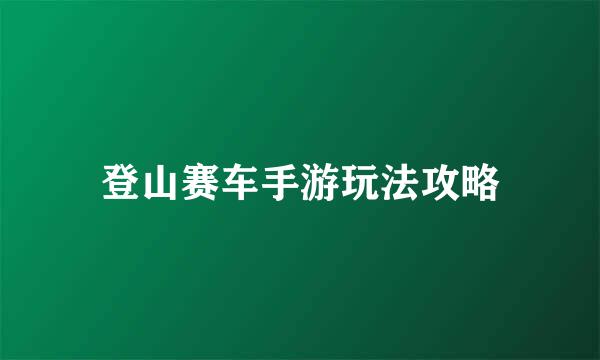 登山赛车手游玩法攻略