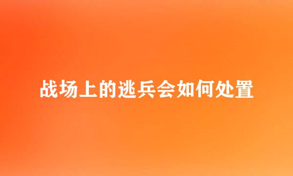 战场上的逃兵会如何处置