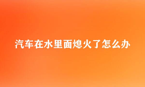 汽车在水里面熄火了怎么办