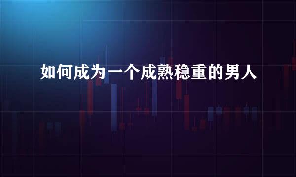 如何成为一个成熟稳重的男人