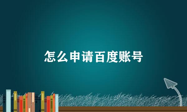 怎么申请百度账号