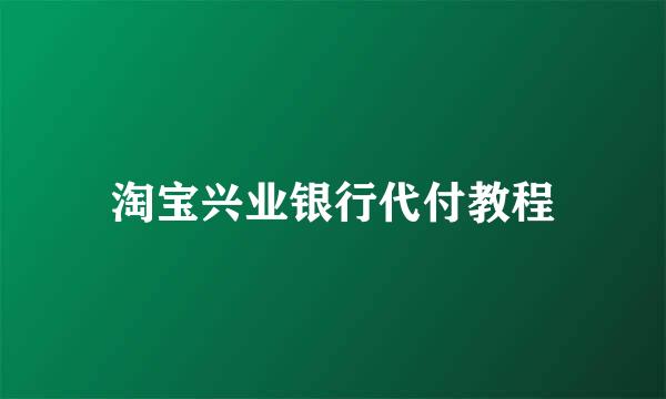 淘宝兴业银行代付教程