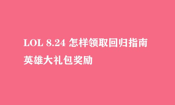 LOL 8.24 怎样领取回归指南英雄大礼包奖励