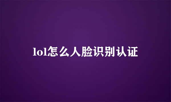 lol怎么人脸识别认证