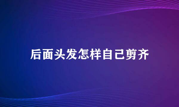 后面头发怎样自己剪齐
