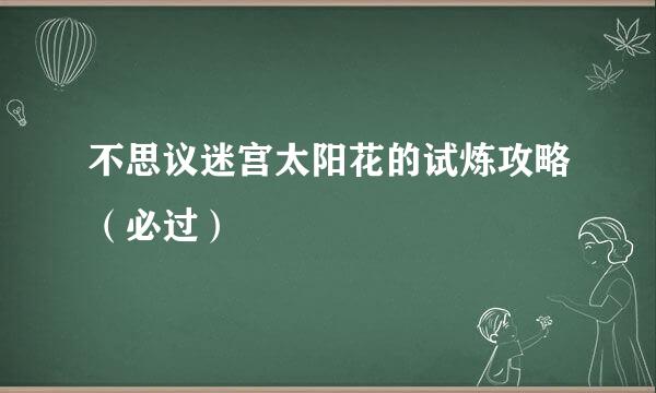 不思议迷宫太阳花的试炼攻略（必过）