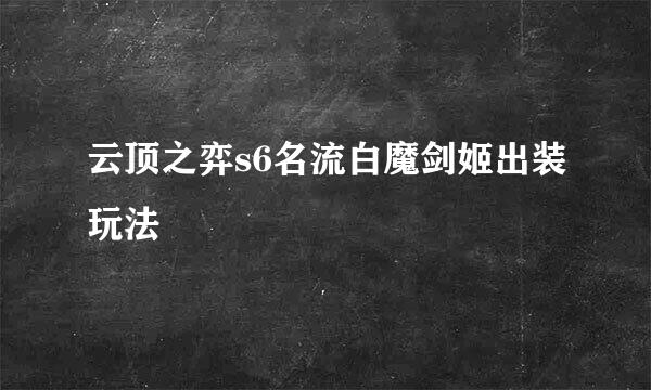 云顶之弈s6名流白魔剑姬出装玩法