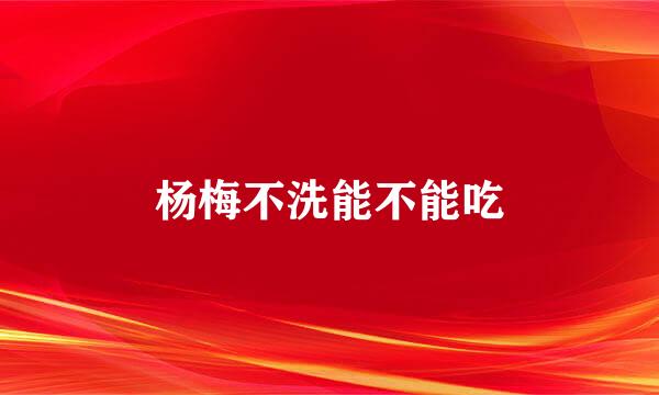杨梅不洗能不能吃