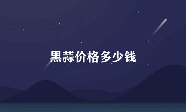 黑蒜价格多少钱