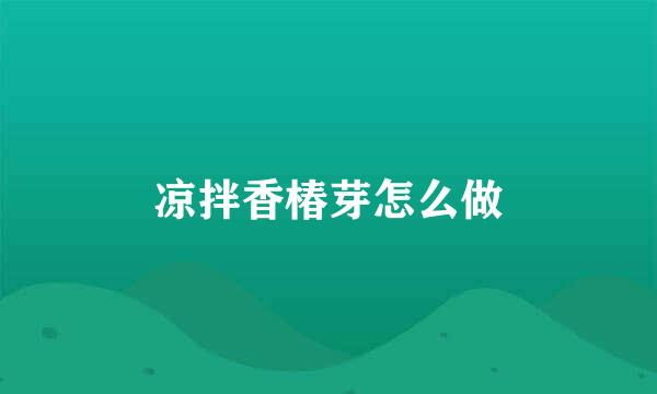 凉拌香椿芽怎么做