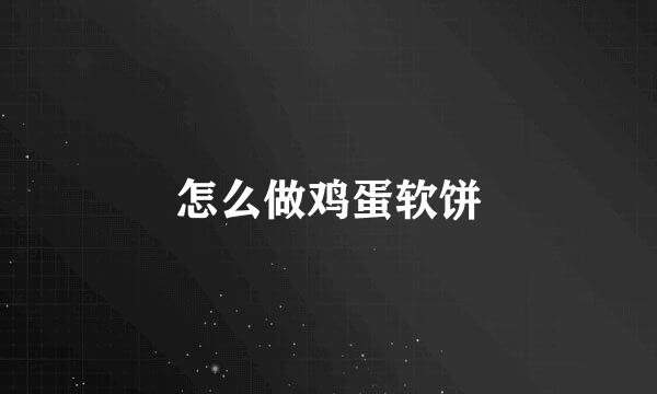 怎么做鸡蛋软饼