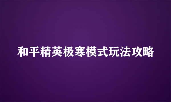 和平精英极寒模式玩法攻略