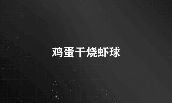 鸡蛋干烧虾球