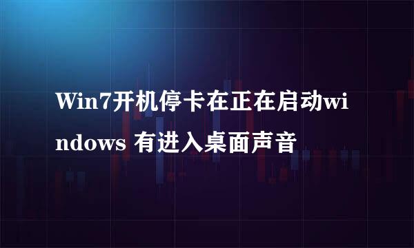 Win7开机停卡在正在启动windows 有进入桌面声音