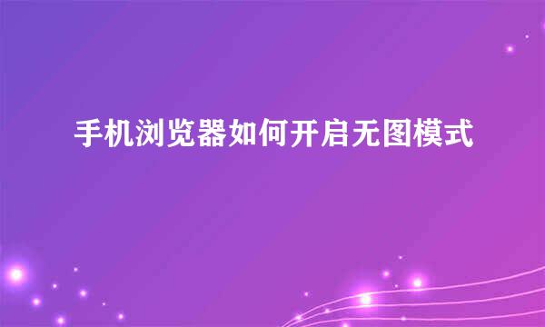 手机浏览器如何开启无图模式