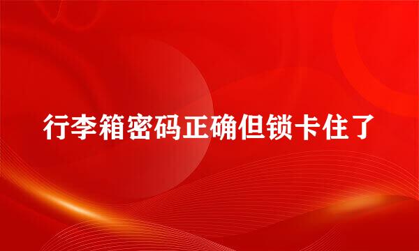 行李箱密码正确但锁卡住了