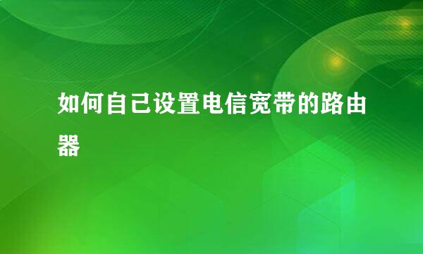 如何自己设置电信宽带的路由器
