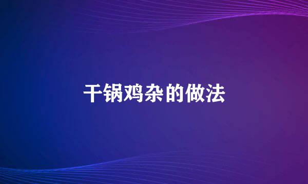 干锅鸡杂的做法