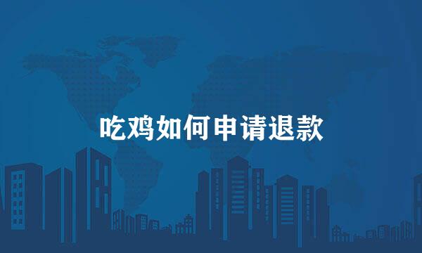 吃鸡如何申请退款