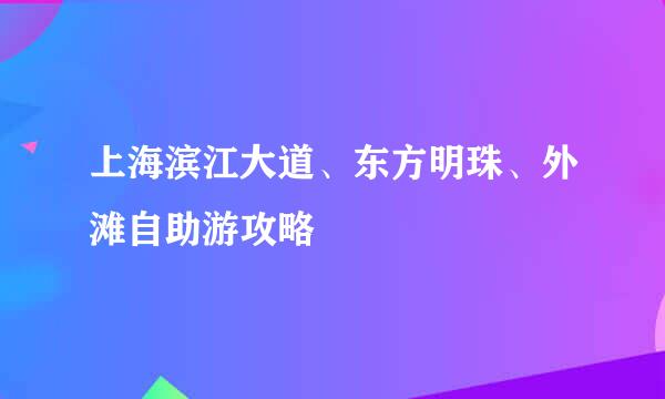 上海滨江大道、东方明珠、外滩自助游攻略