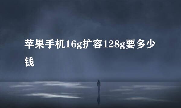苹果手机16g扩容128g要多少钱