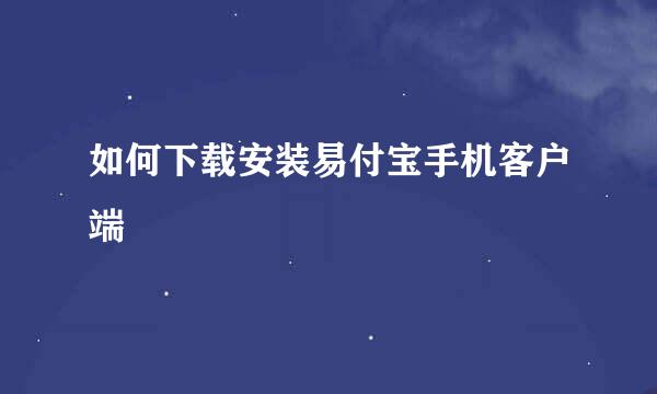 如何下载安装易付宝手机客户端