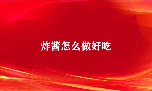 炸酱怎么做好吃