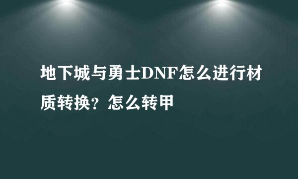 地下城与勇士DNF怎么进行材质转换？怎么转甲