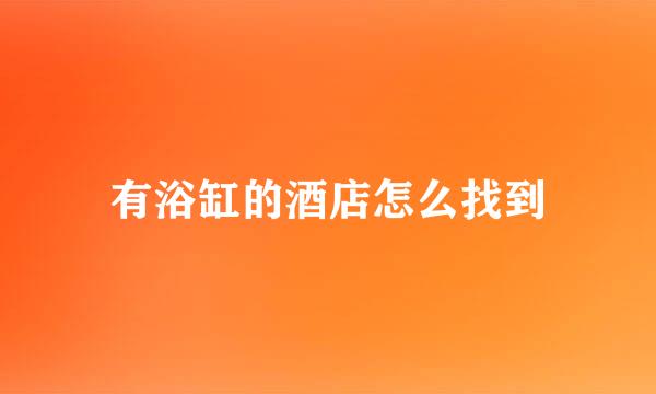 有浴缸的酒店怎么找到