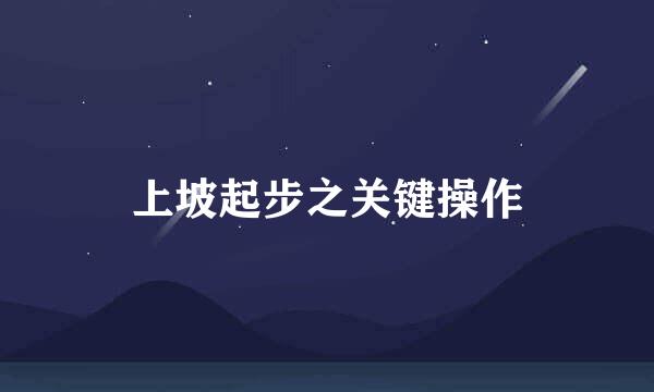 上坡起步之关键操作