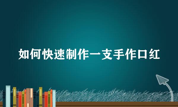如何快速制作一支手作口红