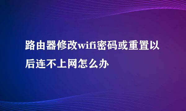 路由器修改wifi密码或重置以后连不上网怎么办