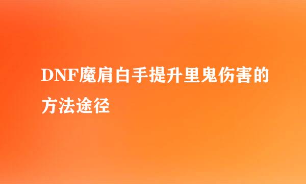 DNF魔肩白手提升里鬼伤害的方法途径