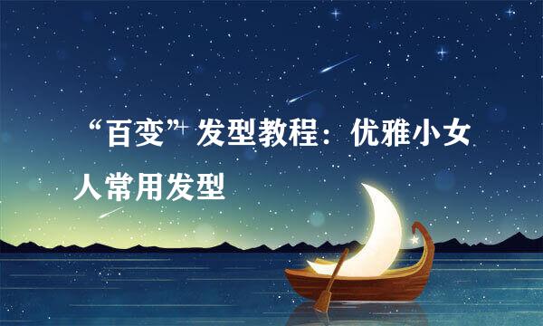“百变”发型教程：优雅小女人常用发型