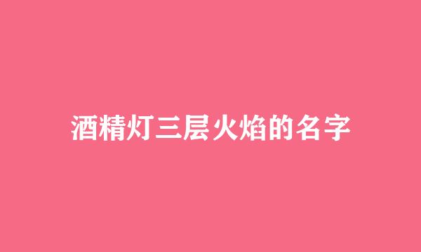 酒精灯三层火焰的名字