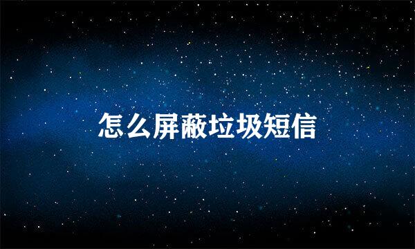 怎么屏蔽垃圾短信
