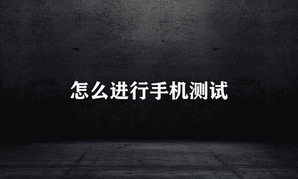 怎么进行手机测试