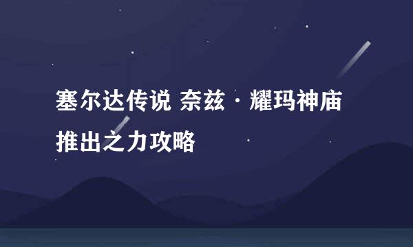 塞尔达传说 奈兹·耀玛神庙 推出之力攻略
