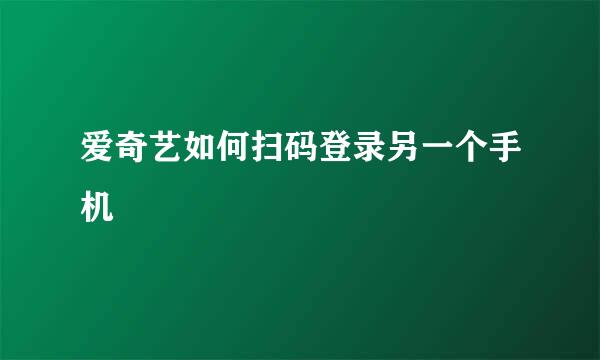 爱奇艺如何扫码登录另一个手机
